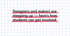 Designers and makers are stepping up — here’s how students can get involved