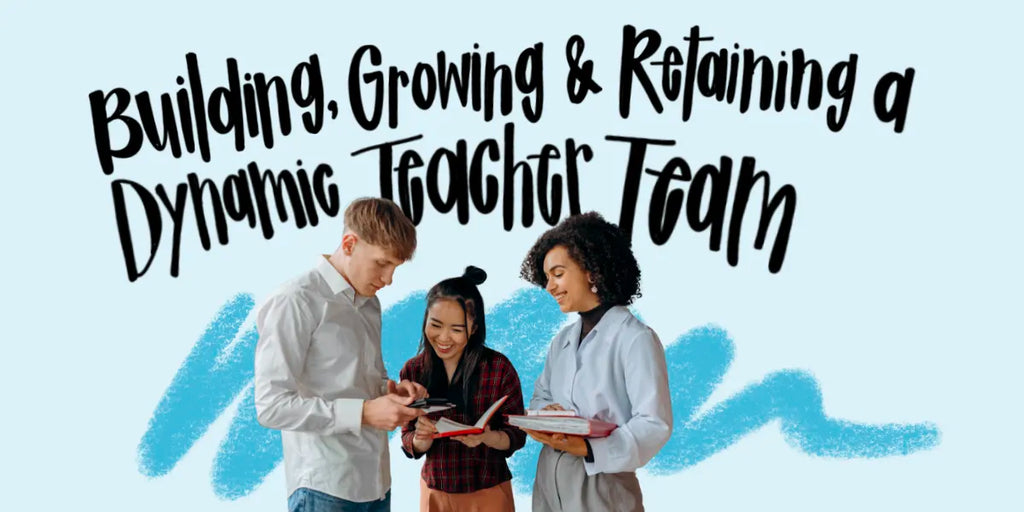 Building, Growing & Retaining a Dynamic Teacher Team